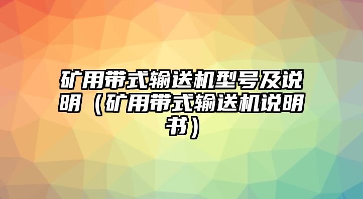 礦用帶式輸送機(jī)型號(hào)及說(shuō)明（礦用帶式輸送機(jī)說(shuō)明書）