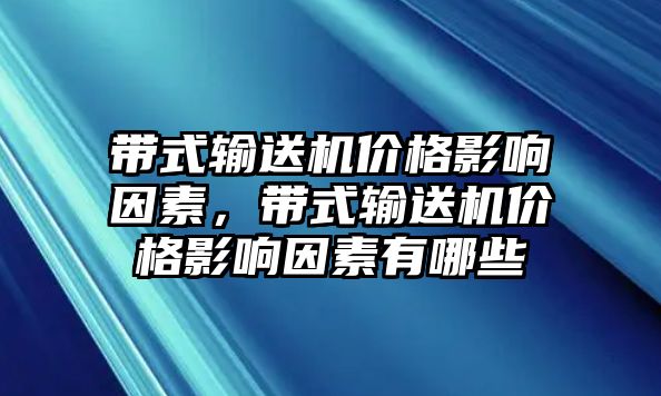 帶式輸送機價格影響因素，帶式輸送機價格影響因素有哪些