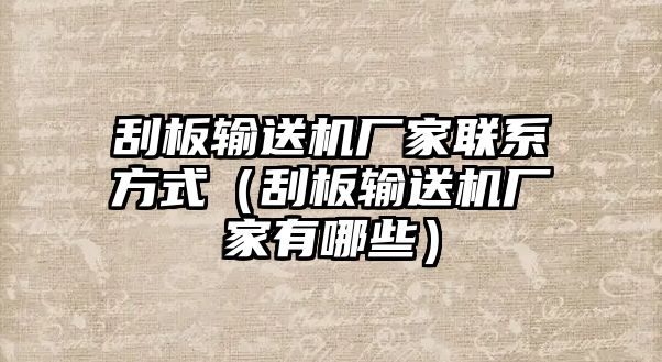 刮板輸送機(jī)廠家聯(lián)系方式（刮板輸送機(jī)廠家有哪些）