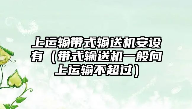 上運輸帶式輸送機安設有（帶式輸送機一般向上運輸不超過）