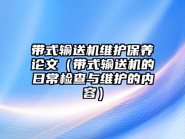 帶式輸送機(jī)維護(hù)保養(yǎng)論文（帶式輸送機(jī)的日常檢查與維護(hù)的內(nèi)容）