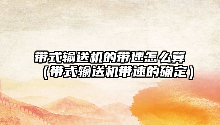 帶式輸送機的帶速怎么算（帶式輸送機帶速的確定）