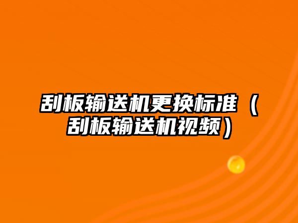 刮板輸送機(jī)更換標(biāo)準(zhǔn)（刮板輸送機(jī)視頻）