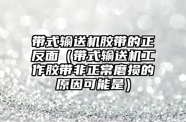 帶式輸送機膠帶的正反面（帶式輸送機工作膠帶非正常磨損的原因可能是）