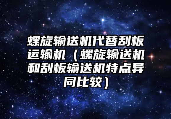 螺旋輸送機(jī)代替刮板運(yùn)輸機(jī)（螺旋輸送機(jī)和刮板輸送機(jī)特點(diǎn)異同比較）