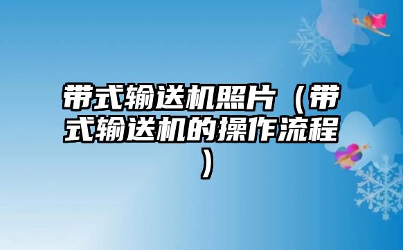 帶式輸送機照片（帶式輸送機的操作流程）