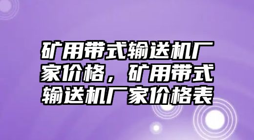 礦用帶式輸送機(jī)廠家價(jià)格，礦用帶式輸送機(jī)廠家價(jià)格表