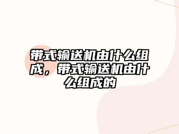 帶式輸送機由什么組成，帶式輸送機由什么組成的