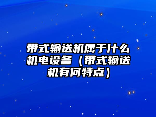 帶式輸送機(jī)屬于什么機(jī)電設(shè)備（帶式輸送機(jī)有何特點(diǎn)）