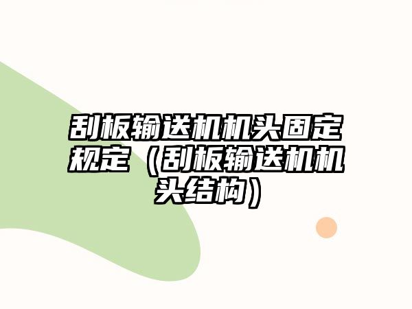 刮板輸送機(jī)機(jī)頭固定規(guī)定（刮板輸送機(jī)機(jī)頭結(jié)構(gòu)）