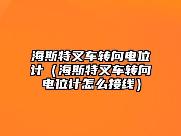 海斯特叉車轉(zhuǎn)向電位計(jì)（海斯特叉車轉(zhuǎn)向電位計(jì)怎么接線）