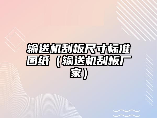 輸送機(jī)刮板尺寸標(biāo)準(zhǔn)圖紙（輸送機(jī)刮板廠(chǎng)家）