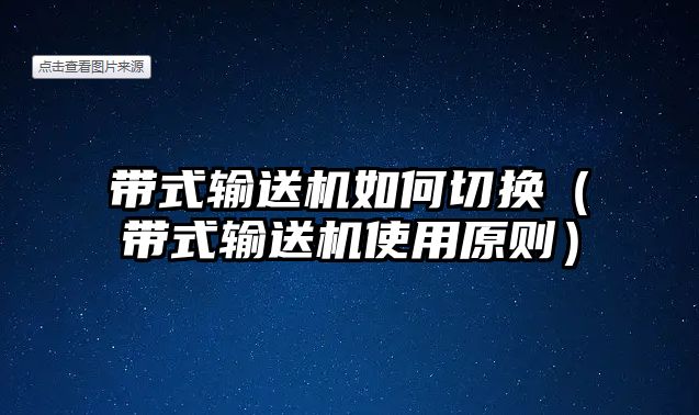 帶式輸送機(jī)如何切換（帶式輸送機(jī)使用原則）