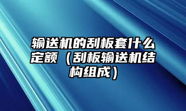 輸送機(jī)的刮板套什么定額（刮板輸送機(jī)結(jié)構(gòu)組成）