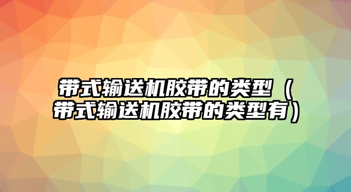 帶式輸送機膠帶的類型（帶式輸送機膠帶的類型有）