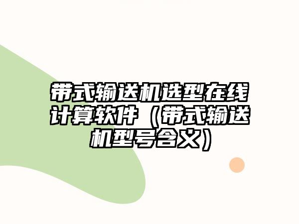 帶式輸送機(jī)選型在線計(jì)算軟件（帶式輸送機(jī)型號含義）