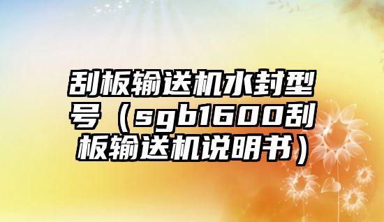 刮板輸送機(jī)水封型號（sgb1600刮板輸送機(jī)說明書）