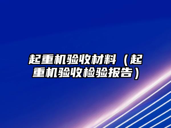 起重機驗收材料（起重機驗收檢驗報告）