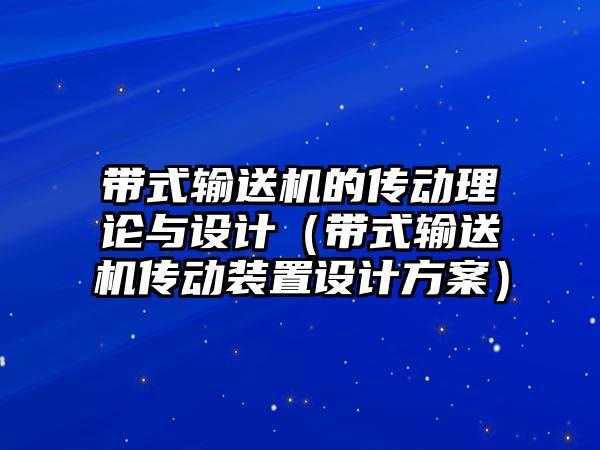 帶式輸送機的傳動理論與設(shè)計（帶式輸送機傳動裝置設(shè)計方案）