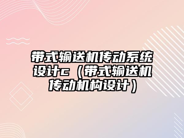 帶式輸送機傳動系統(tǒng)設(shè)計c（帶式輸送機傳動機構(gòu)設(shè)計）