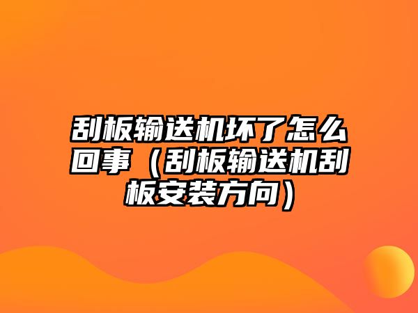 刮板輸送機壞了怎么回事（刮板輸送機刮板安裝方向）