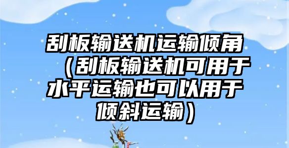 刮板輸送機運輸傾角（刮板輸送機可用于水平運輸也可以用于傾斜運輸）