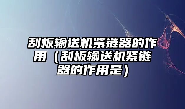 刮板輸送機(jī)緊鏈器的作用（刮板輸送機(jī)緊鏈器的作用是）