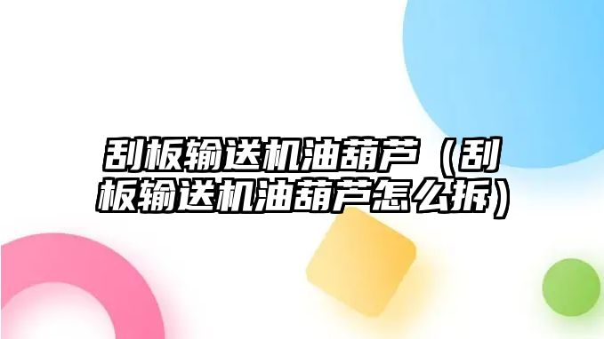 刮板輸送機油葫蘆（刮板輸送機油葫蘆怎么拆）