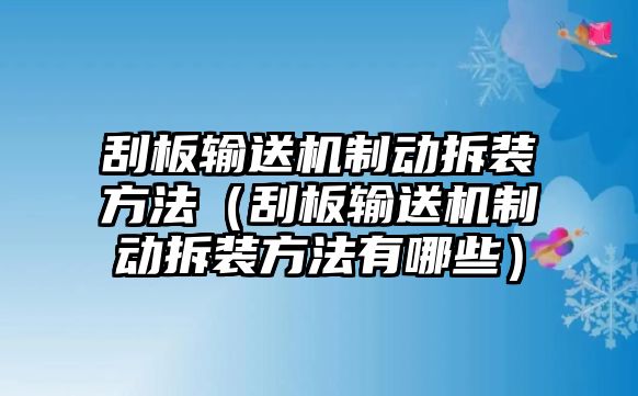 刮板輸送機(jī)制動拆裝方法（刮板輸送機(jī)制動拆裝方法有哪些）