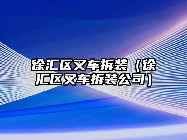 徐匯區(qū)叉車拆裝（徐匯區(qū)叉車拆裝公司）