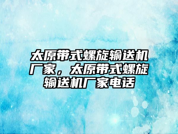 太原帶式螺旋輸送機(jī)廠家，太原帶式螺旋輸送機(jī)廠家電話