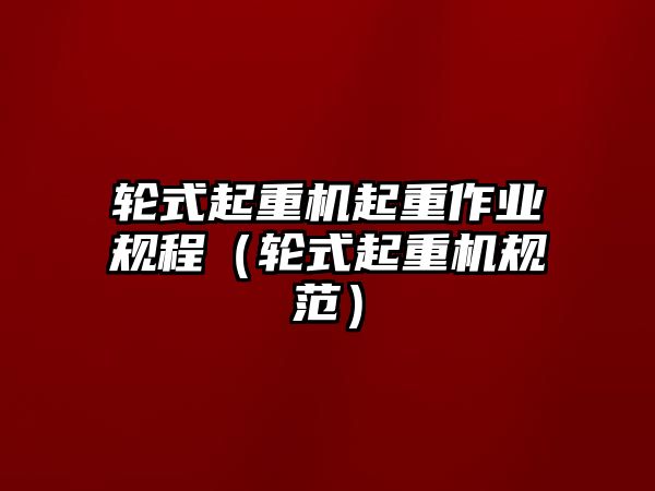 輪式起重機(jī)起重作業(yè)規(guī)程（輪式起重機(jī)規(guī)范）