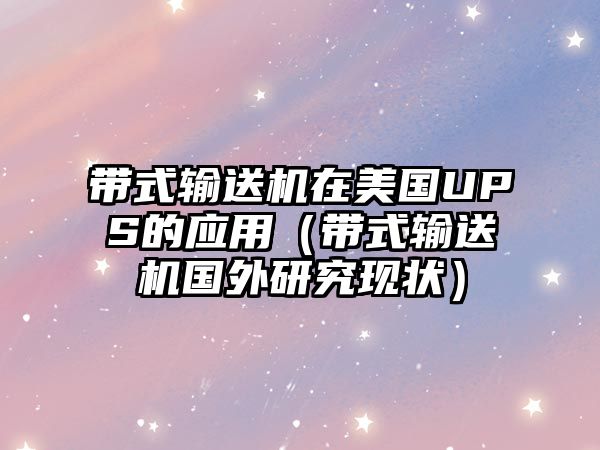 帶式輸送機(jī)在美國(guó)UPS的應(yīng)用（帶式輸送機(jī)國(guó)外研究現(xiàn)狀）