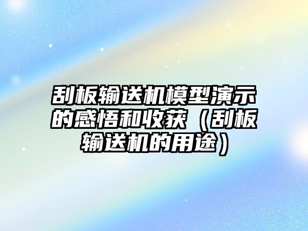 刮板輸送機模型演示的感悟和收獲（刮板輸送機的用途）