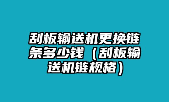 刮板輸送機(jī)更換鏈條多少錢（刮板輸送機(jī)鏈規(guī)格）