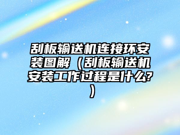 刮板輸送機(jī)連接環(huán)安裝圖解（刮板輸送機(jī)安裝工作過程是什么?）