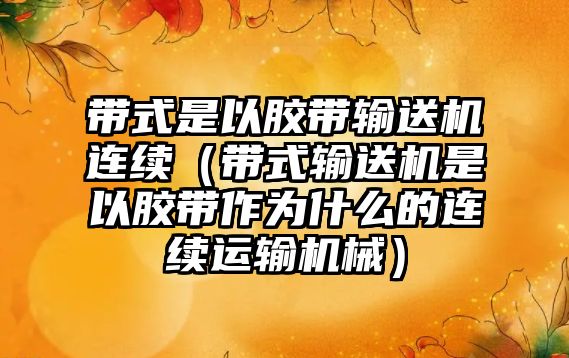 帶式是以膠帶輸送機連續(xù)（帶式輸送機是以膠帶作為什么的連續(xù)運輸機械）