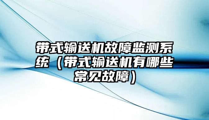 帶式輸送機(jī)故障監(jiān)測(cè)系統(tǒng)（帶式輸送機(jī)有哪些常見(jiàn)故障）