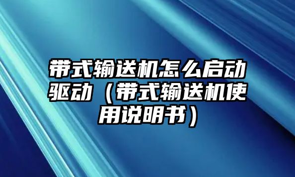 帶式輸送機怎么啟動驅(qū)動（帶式輸送機使用說明書）