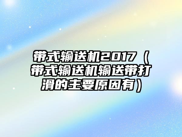 帶式輸送機2017（帶式輸送機輸送帶打滑的主要原因有）