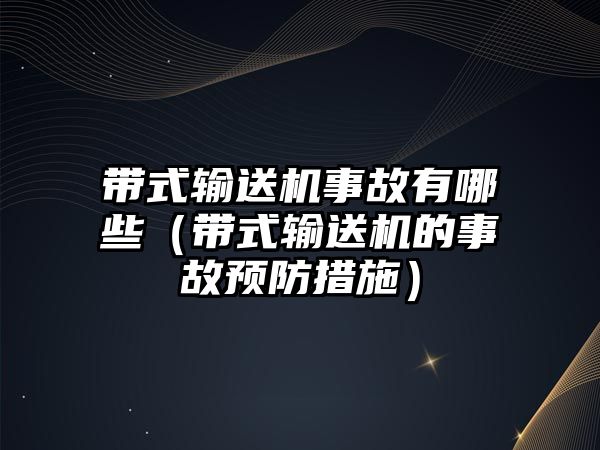 帶式輸送機(jī)事故有哪些（帶式輸送機(jī)的事故預(yù)防措施）