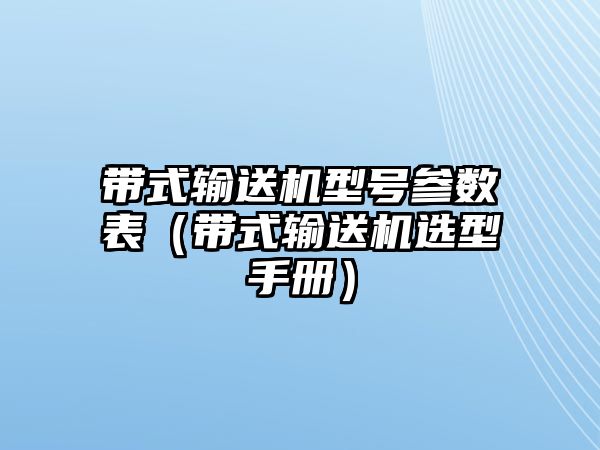 帶式輸送機(jī)型號參數(shù)表（帶式輸送機(jī)選型手冊）