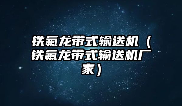 鐵氟龍帶式輸送機(jī)（鐵氟龍帶式輸送機(jī)廠家）