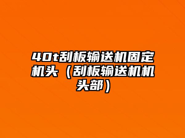 40t刮板輸送機(jī)固定機(jī)頭（刮板輸送機(jī)機(jī)頭部）