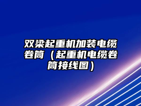 雙梁起重機(jī)加裝電纜卷筒（起重機(jī)電纜卷筒接線圖）