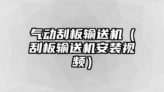 氣動刮板輸送機（刮板輸送機安裝視頻）