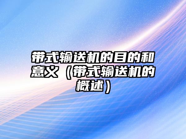 帶式輸送機的目的和意義（帶式輸送機的概述）