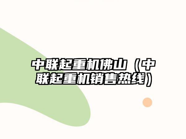 中聯(lián)起重機(jī)佛山（中聯(lián)起重機(jī)銷售熱線）