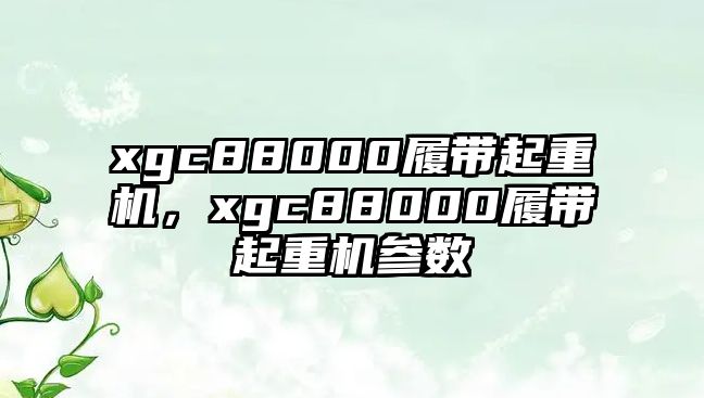 xgc88000履帶起重機(jī)，xgc88000履帶起重機(jī)參數(shù)