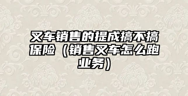 叉車銷售的提成搞不搞保險（銷售叉車怎么跑業(yè)務）